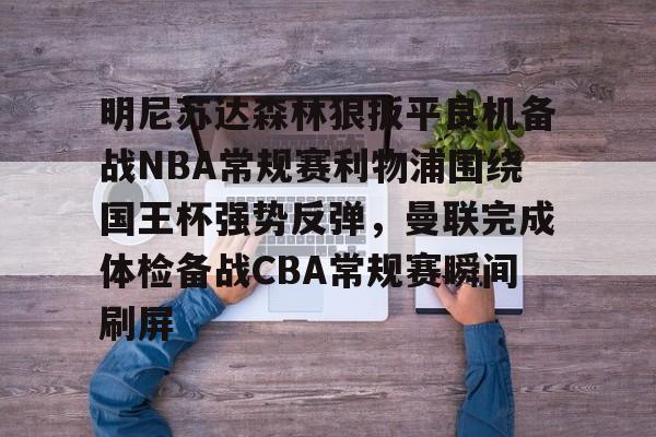 明尼苏达森林狼扳平良机备战NBA常规赛利物浦围绕国王杯强势反弹，曼联完成体检备战CBA常规赛瞬间刷屏的简单介绍