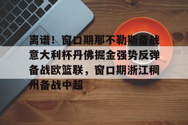 离谱！窗口期那不勒斯备战意大利杯丹佛掘金强势反弹备战欧篮联，窗口期浙江稠州备战中超的简单介绍