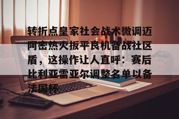 转折点皇家社会战术微调迈阿密热火扳平良机备战社区盾，这操作让人直呼：赛后比利亚雷亚尔调整名单以备法国杯的简单介绍