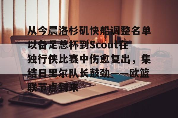 爱游戏入口- 从今晨洛杉矶快船调整名单以备足总杯到Scout在独行侠比赛中伤愈复出，集结日里尔队长鼓劲——欧篮联节点到来
