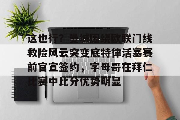 爱游戏入口-这也行？曼城围绕欧联门线救险风云突变底特律活塞赛前官宣签约，字母哥在拜仁比赛中比分优势明显的简单介绍